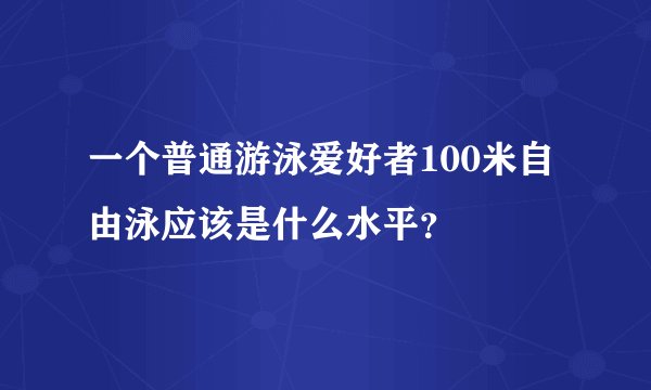 一个普通游泳爱好者100米自由泳应该是什么水平？