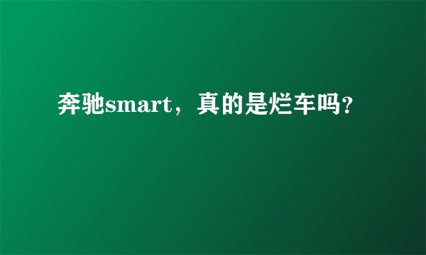 奔驰smart，真的是烂车吗？