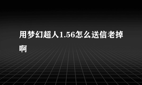 用梦幻超人1.56怎么送信老掉啊