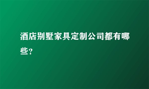 酒店别墅家具定制公司都有哪些？