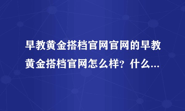 早教黄金搭档官网官网的早教黄金搭档官网怎么样？什么价格？冯氏早教…