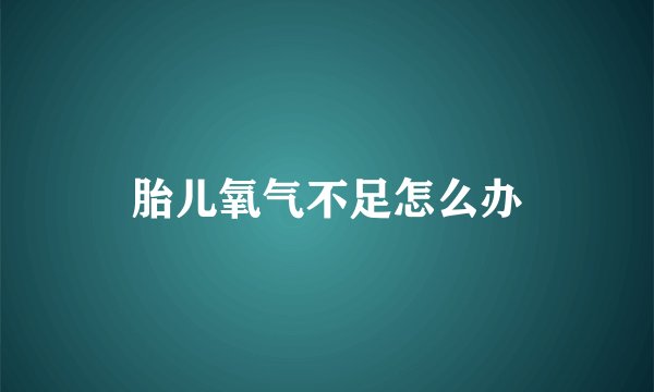 胎儿氧气不足怎么办