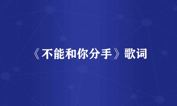 《不能和你分手》歌词