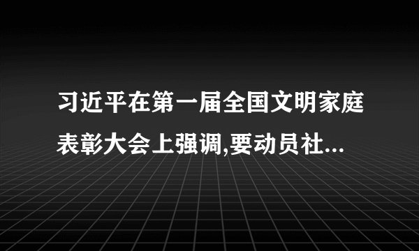 习近平在第一届全国文明家庭表彰大会上强调,要动员社会各界广泛参与家庭文明建设,推动形成爱国爱家、相亲相爱、向上向善、共建共享的社会主义家庭文明新风尚.开展全国文明家庭表彰大会(    )  ①是加强政治文明建设的具体表现    ②有利于在全社会形成正确的价值观  ③是发展教育和科学的具体表现    ④是加强思想道德建设的具体表现.  ①②②④②③①②④