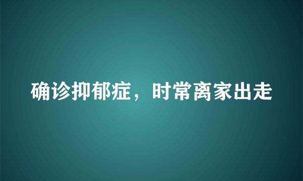确诊抑郁症，时常离家出走