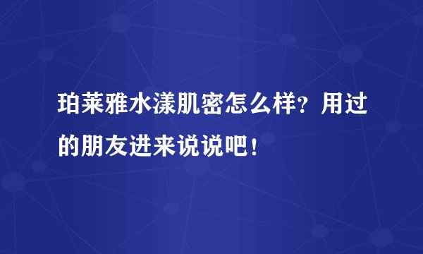 珀莱雅水漾肌密怎么样？用过的朋友进来说说吧！