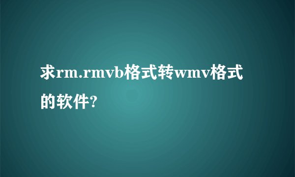 求rm.rmvb格式转wmv格式的软件?