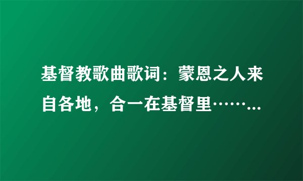 基督教歌曲歌词：蒙恩之人来自各地，合一在基督里……是什么歌曲