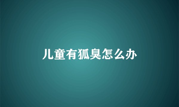 儿童有狐臭怎么办