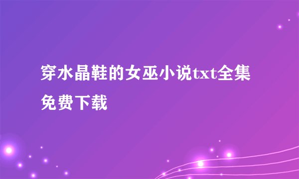 穿水晶鞋的女巫小说txt全集免费下载