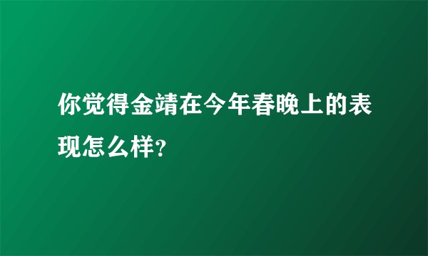 你觉得金靖在今年春晚上的表现怎么样？