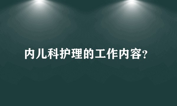 内儿科护理的工作内容？