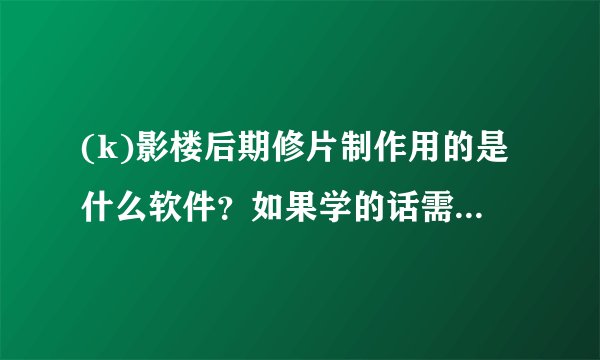 (k)影楼后期修片制作用的是什么软件？如果学的话需要多长时间