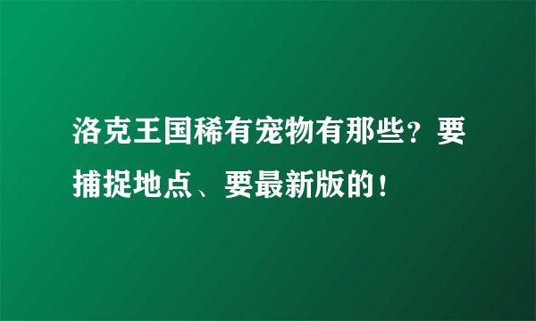 洛克王国稀有宠物有那些？要捕捉地点、要最新版的！