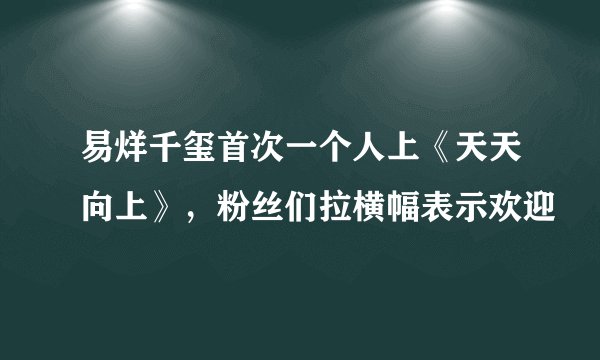 易烊千玺首次一个人上《天天向上》，粉丝们拉横幅表示欢迎