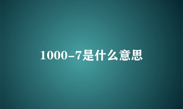 1000-7是什么意思