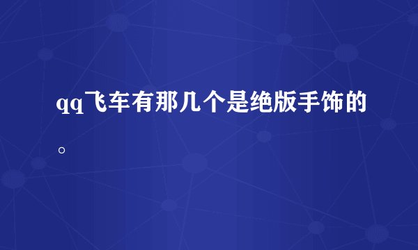 qq飞车有那几个是绝版手饰的。