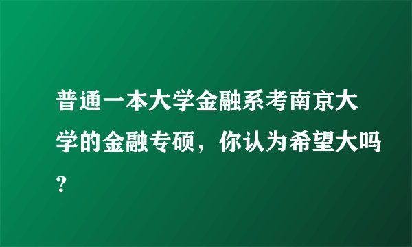普通一本大学金融系考南京大学的金融专硕，你认为希望大吗？