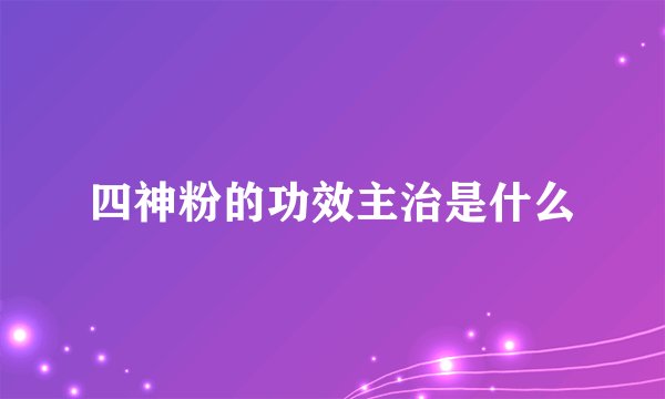 四神粉的功效主治是什么