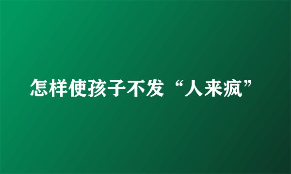 怎样使孩子不发“人来疯”