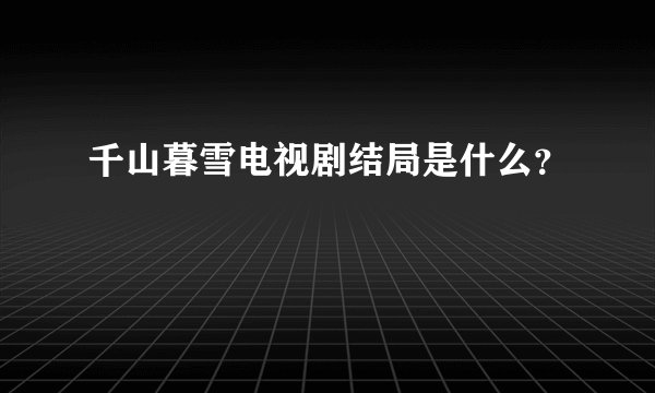 千山暮雪电视剧结局是什么？