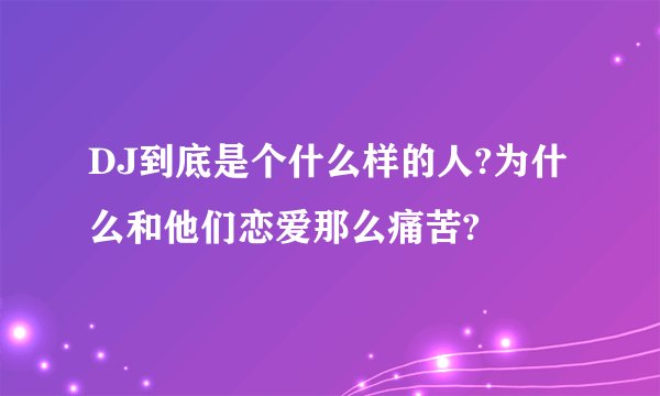 DJ到底是个什么样的人?为什么和他们恋爱那么痛苦?