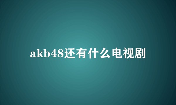 akb48还有什么电视剧