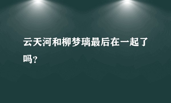 云天河和柳梦璃最后在一起了吗？