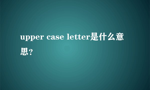 upper case letter是什么意思？