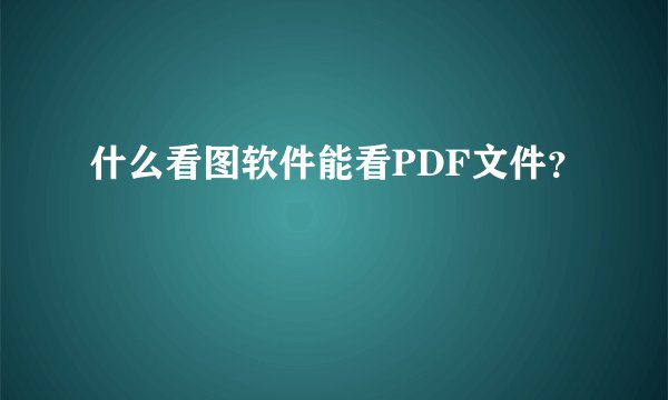 什么看图软件能看PDF文件？