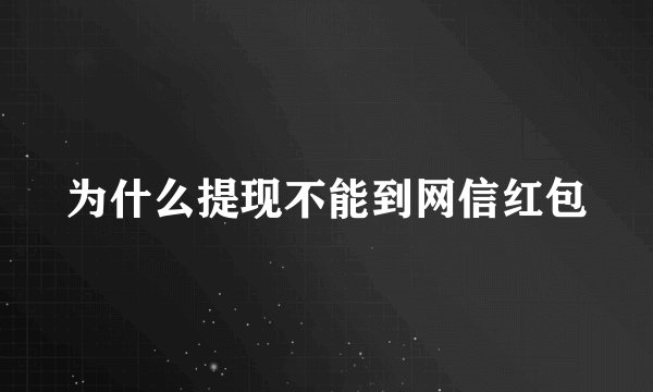 为什么提现不能到网信红包