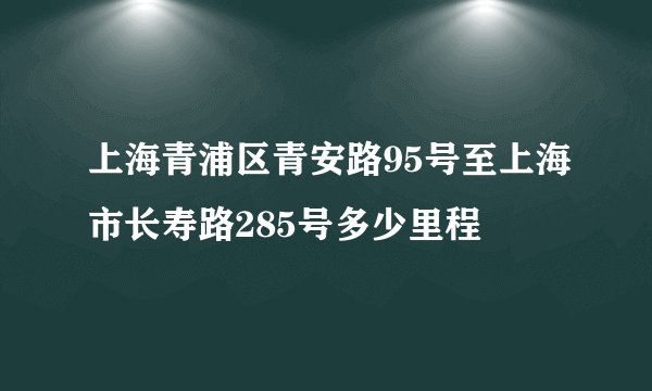 上海青浦区青安路95号至上海市长寿路285号多少里程