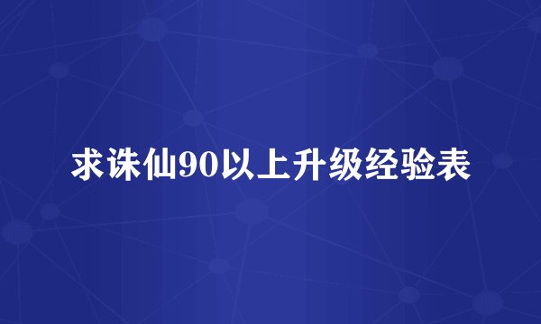 求诛仙90以上升级经验表