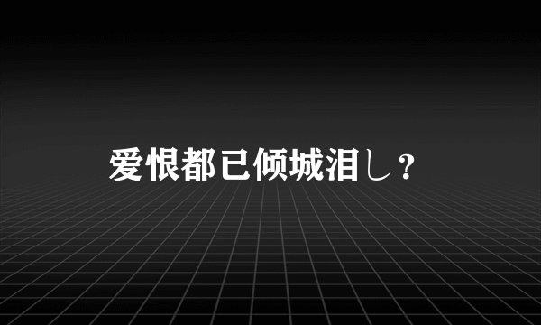 爱恨都已倾城泪し？