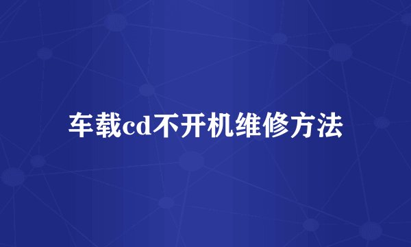 车载cd不开机维修方法