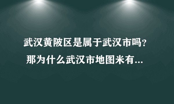 武汉黄陂区是属于武汉市吗？ 那为什么武汉市地图米有黄陂？ 我在网上看见说黄陂人是乡下人~黄陂的斜音是荒僻的意思？？？