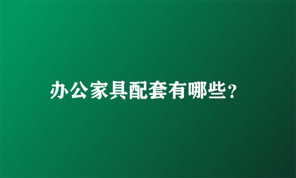 办公家具配套有哪些？