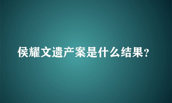 侯耀文遗产案是什么结果？