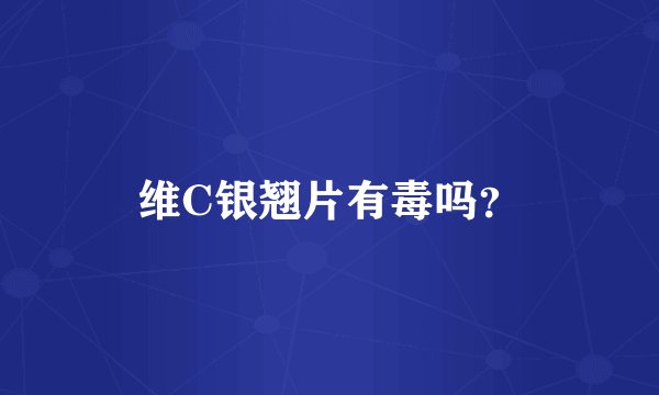 维C银翘片有毒吗？