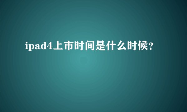 ipad4上市时间是什么时候？