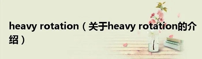 heavy rotation（关于heavy rotation的介绍）