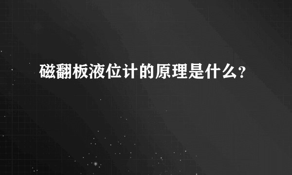 磁翻板液位计的原理是什么？