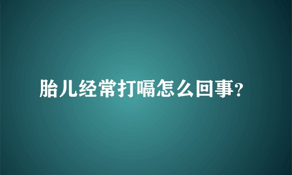 胎儿经常打嗝怎么回事？