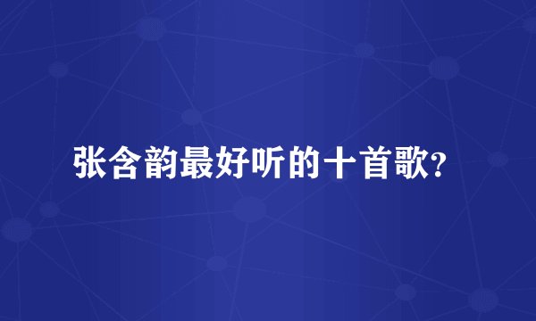 张含韵最好听的十首歌？