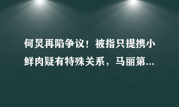 何炅再陷争议！被指只提携小鲜肉疑有特殊关系，马丽第一个打脸