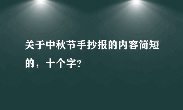 关于中秋节手抄报的内容简短的，十个字？