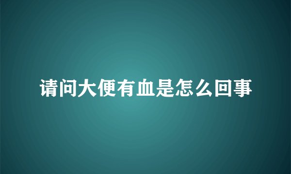 请问大便有血是怎么回事