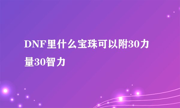 DNF里什么宝珠可以附30力量30智力