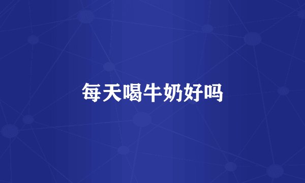 每天喝牛奶好吗