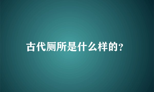 古代厕所是什么样的？